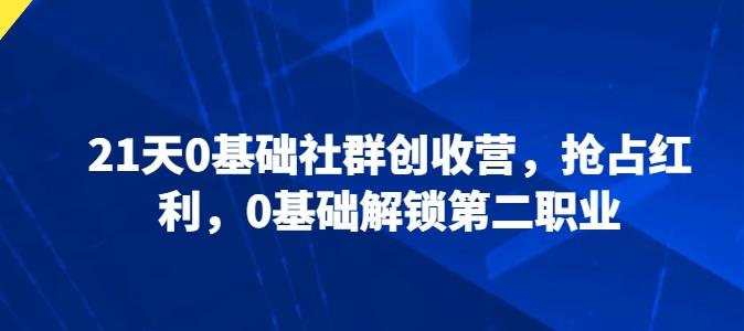 21天0基础社群创收营，抢占红利，0基础解锁第二职业 - 创享网-创享网