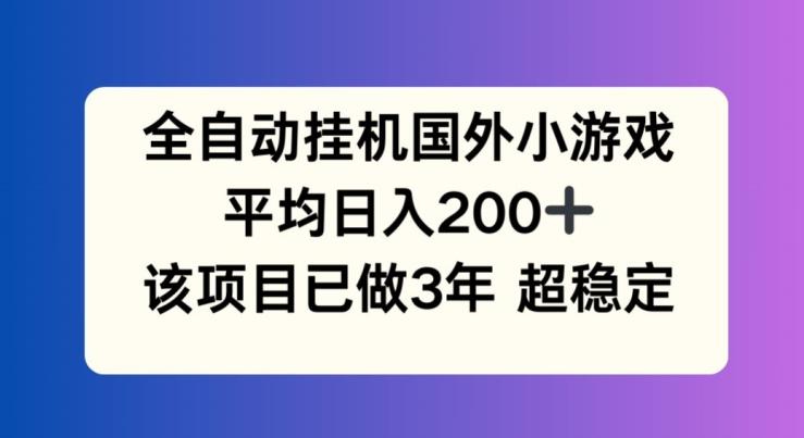 全自动挂机国外小游戏，平均日入200+，此项目已经做了3年 稳定持久【揭秘】 - 创享网-创享网