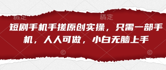 短剧手机手搓原创实操，只需一部手机，人人可做，小白无脑上手 - 创享网-创享网