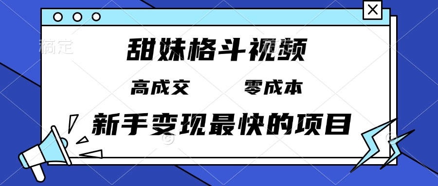 甜妹格斗视频，高成交零成本，，谁发谁火，新手变现最快的项目，日入3000+ - 创享网-创享网