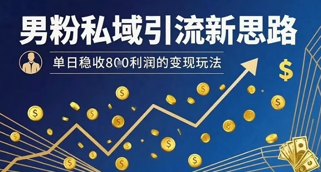 男粉私域引流新思路，单日稳收8张利润的变现玩法 - 创享网-创享网