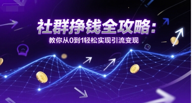 社群挣钱全攻略：教你从0到1轻松实现引流变现 - 创享网-创享网