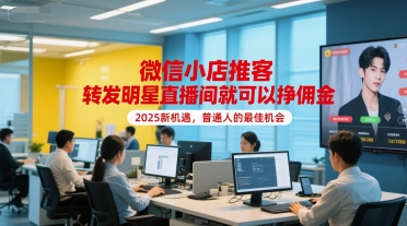 微信小店推客，转发明星直播间就可以挣佣金，2025新机遇，普通人的最佳机会 - 创享网-创享网