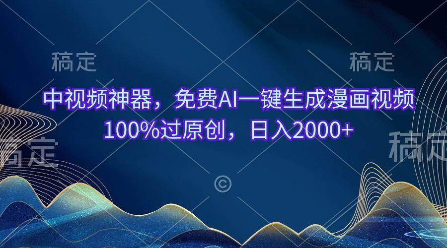 中视频神器，免费AI一键生成漫画视频100%过原创，日入2000+ - 创享网-创享网