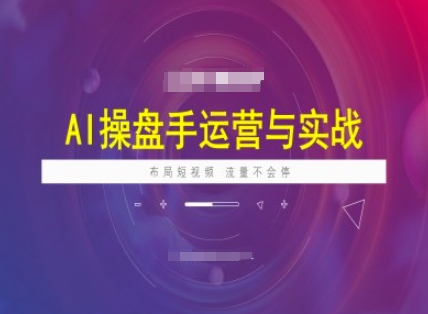 AI操盘手运营实战课程，布局短祝频，流量不会停 - 创享网-创享网