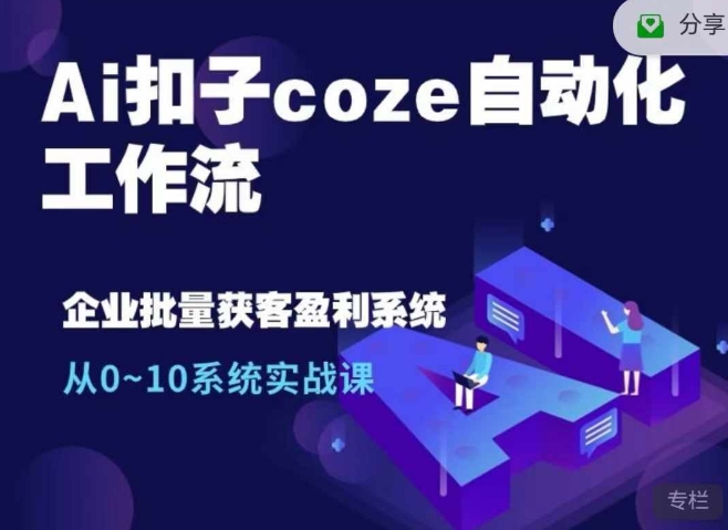 Ai扣子coze自动化工作流，从0~10系统实战课，10个人的工作量1个人完成 - 创享网-创享网