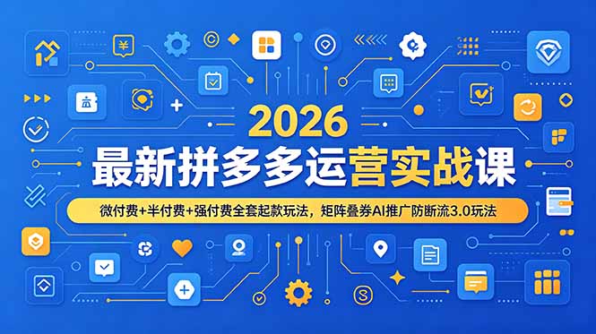 2026最新拼多多运营实战课，微付费+半付费+强付费全套起款玩法，矩阵叠券AI推广防断流3.0玩法-创享网