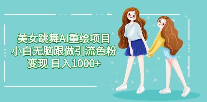 美女跳舞AI重绘项目 小白无脑跟做引流色粉变现 日入1000+ - 创享网-创享网