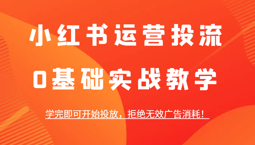 小红书运营投流，0基础实战教学，学完即可开始投放，拒绝无效广告消耗！ - 创享网-创享网