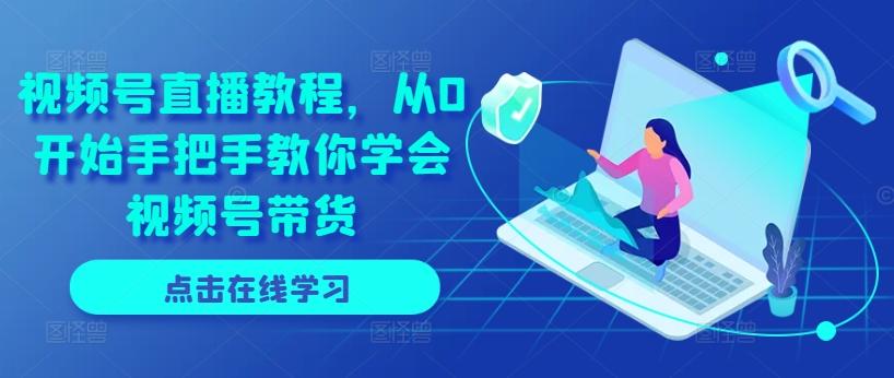 视频号直播教程，从0开始手把手教你学会视频号带货 - 创享网-创享网