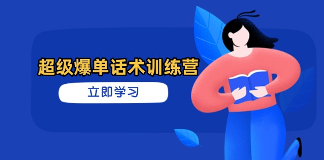 超级爆单话术训练营，掌握高效销售技巧，轻松实现订单爆发 - 创享网-创享网