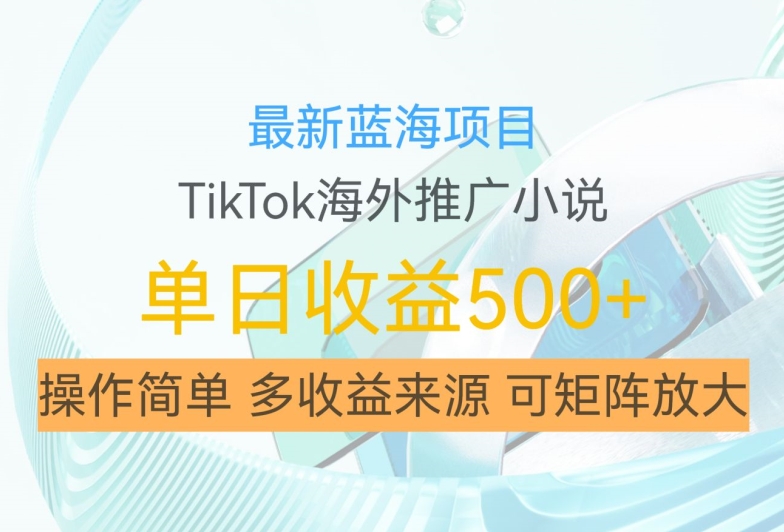 最新蓝海项目，利用tiktok海外推广小说赚钱佣金，简单易学，日入500+，可矩阵放大【揭秘】 - 创享网-创享网
