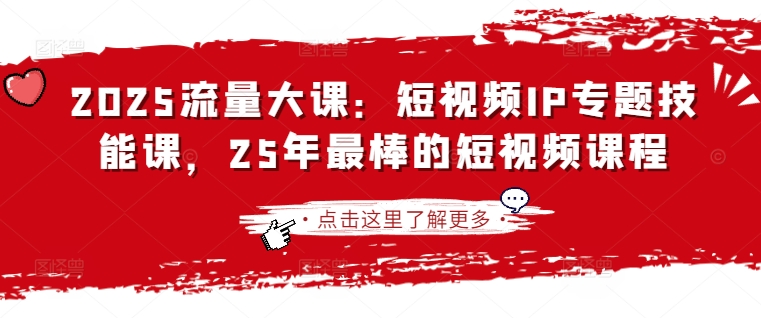 2025流量大课：短视频IP专题技能课，25年最棒的短视频课程 - 创享网-创享网