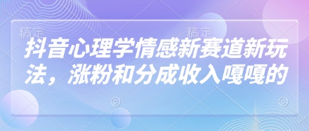 抖音心理学情感新赛道新玩法，涨粉和分成收入嘎嘎的 - 创享网-创享网