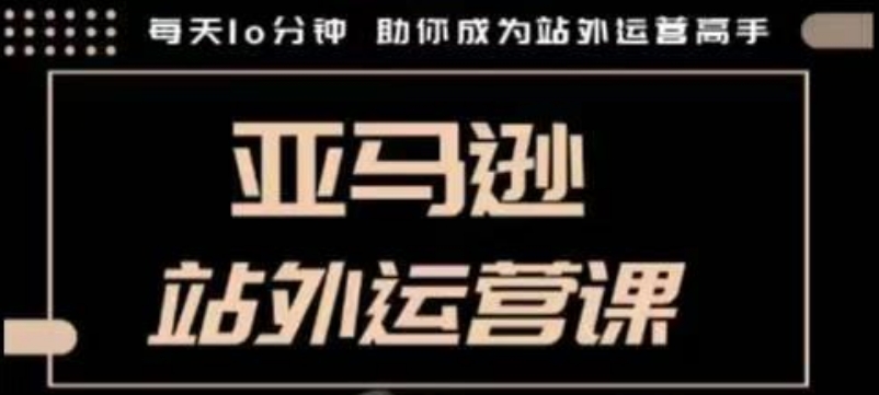 聪明的跨境人都在学的亚马逊站外运营课，每天10分钟，手把手教你成为站外运营高手 - 创享网-创享网