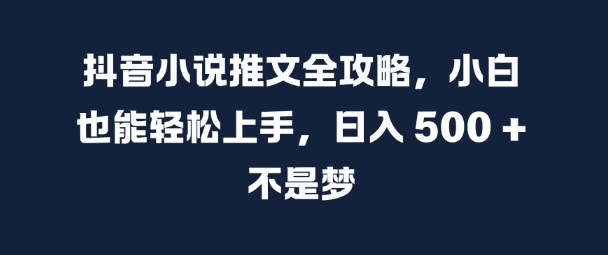 抖音小说推文全攻略，小白也能轻松上手，日入 5张+ 不是梦【揭秘】 - 创享网-创享网