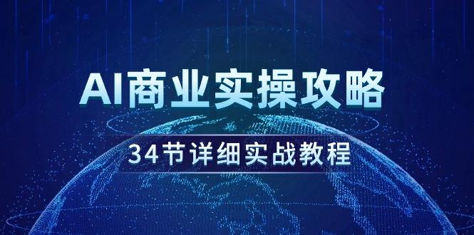 (9421期)AI商业实操攻略，34节详细实战教程！ - 创享网-创享网