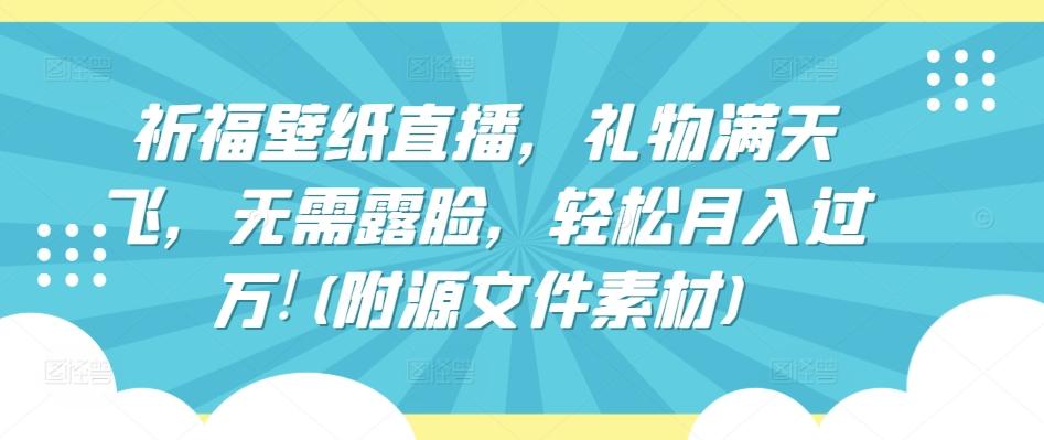 祈福壁纸直播，礼物满天飞，无需露脸，轻松月入过万!(附源文件素材)【揭秘】 - 创享网-创享网