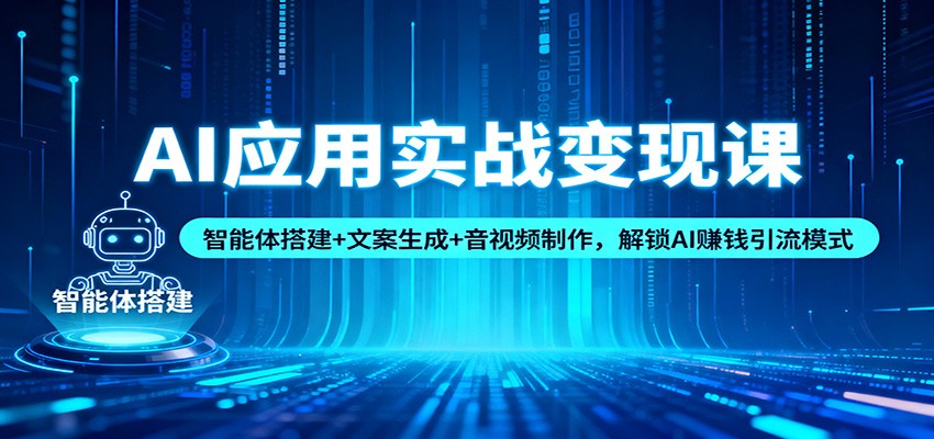AI应用实战变现课：智能体搭建+文案生成+音视频制作，解锁AI赚钱引流模式 - 创享网-创享网