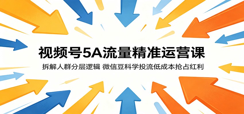 视频号5A流量精准运营课：拆解人群分层逻辑，微信豆科学投流低成本抢占红利-创享网