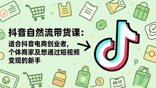 抖音自然流带货课：适合抖音电商创业者,个体商家及想通过短视频变现的新手-创享网
