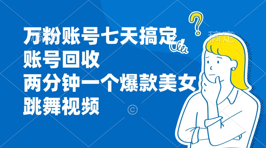 万粉账号七天搞定，账号回收，两分钟一个爆款美女跳舞视频 - 创享网-创享网