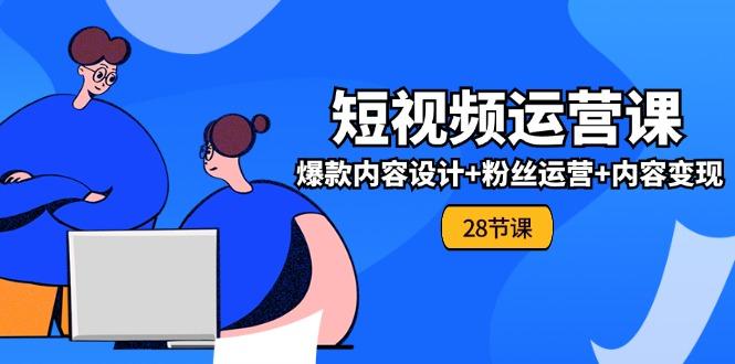 0基础学习短视频运营-全套实战课，爆款内容设计+粉丝运营+内容变现(28节 - 创享网-创享网
