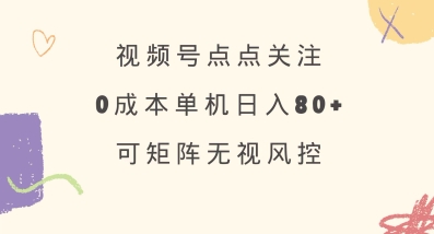 视频号点点关注，0成本单号80+，可矩阵，绿色正规，长期稳定【揭秘】 - 创享网-创享网