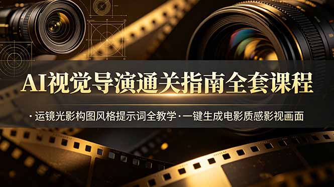 AI视觉导演通关指南全套课程，运镜光影构图风格提示词全教学，一键生成电影质感影视画面-创享网