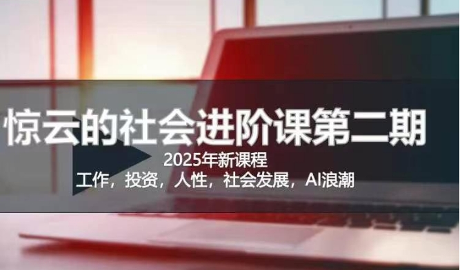2025惊云社会进阶课(全新课程)，如果你要让自己的人生变清晰化社会化的话 这是我必推的一门课 - 创享网-创享网