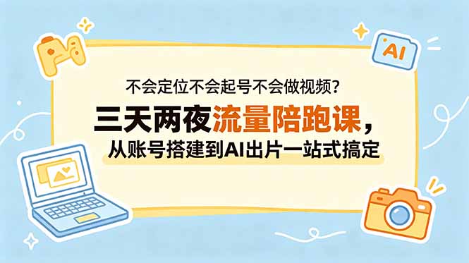 不会定位不会起号不会做视频？三天两夜流量陪跑课，从账号搭建到AI出片一站式搞定-创享网