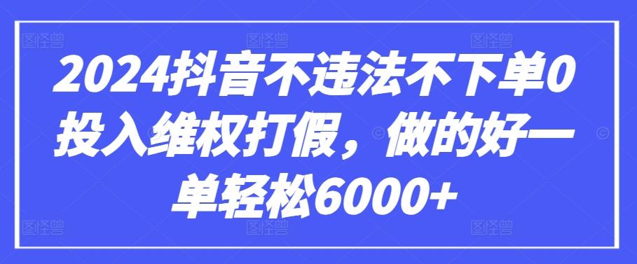 2024抖音不违法不下单0投入维权打假，做的好一单轻松6000+【仅揭秘】 - 创享网-创享网