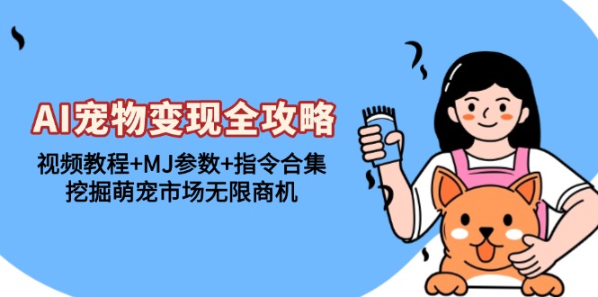 AI宠物变现全攻略：视频教程+MJ参数+指令合集，挖掘萌宠市场无限商机 - 创享网-创享网