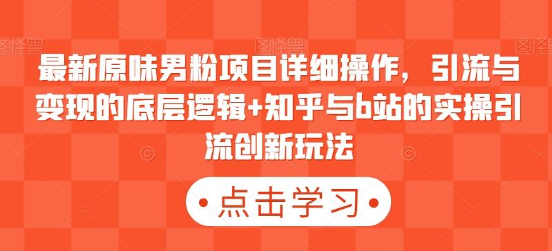 最新原味男粉项目详细操作，引流与变现的底层逻辑+知乎与b站的实操引流创新玩法 - 创享网-创享网