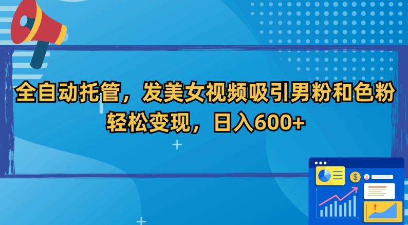 全自动托管，发美女视频吸引男粉和色粉，轻松变现，日入600+【揭秘】 - 创享网-创享网
