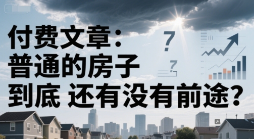付费文章：普通的房子到底还有没有前途？ - 创享网-创享网