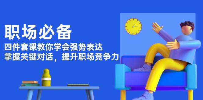 职场必备，四件套课教你学会强势表达，掌握关键对话，提升职场竞争力 - 创享网-创享网