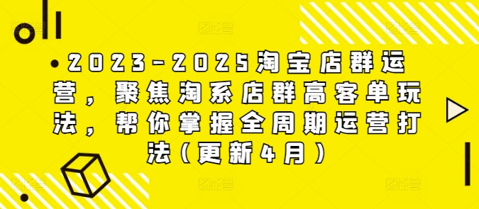 2023-2025淘宝店群运营，聚焦淘系店群高客单玩法，帮你掌握全周期运营打法(更新4月) - 创享网-创享网