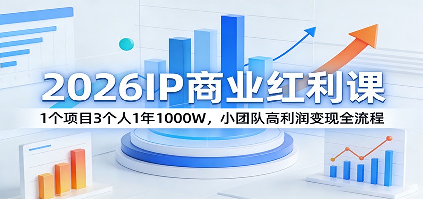 2026IP商业红利课：1个项目3个人1年1000W，小团队高利润变现全流程-创享网