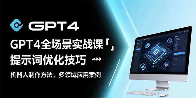 GPT4全场景实战课：提示词优化技巧，机器人制作方法，多领域应用案例 - 创享网-创享网
