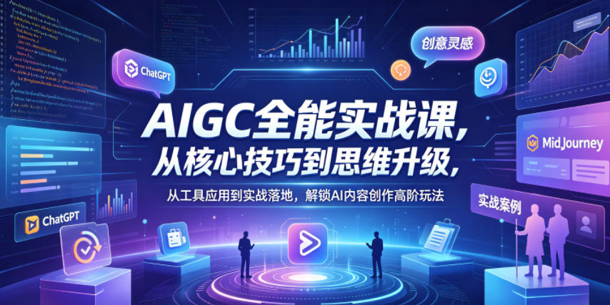 AIGC全能实战课，从核心技巧到思维升级，从工具应用到实战落地，解锁AI内容创作高阶玩法 - 创享网-创享网