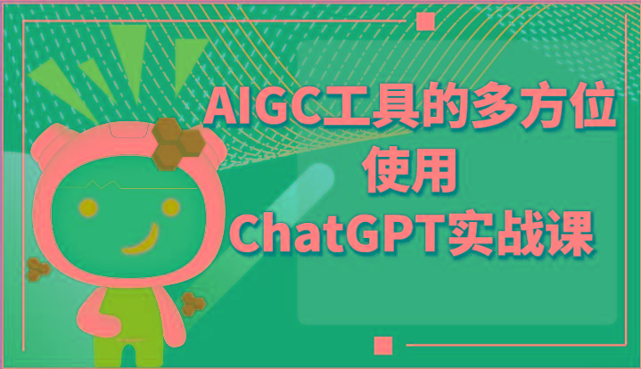 ai掘金系列课程-AIGC工具的多方位使用ChatGPT实战课 - 创享网-创享网