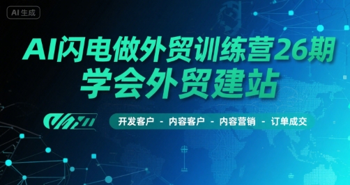 AI闪电做外贸训练营26期，学会外贸建站-开发客户-内容营销-订单成交 - 创享网-创享网