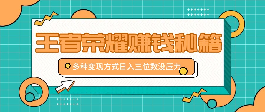 王者荣耀赚钱秘籍，多种变现方式，日入三位数没压力【附送资料】 - 创享网-创享网