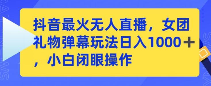 抖音最火无人直播，女团礼物弹幕玩法，日赚一千＋，小白闭眼操作【揭秘】 - 创享网-创享网