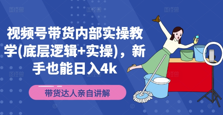 视频号带货内部实操教学(底层逻辑+实操)，新手也能日入4k - 创享网-创享网