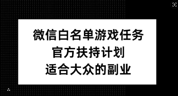 微信白名单游戏任务，官方扶持计划，适合大众的副业【揭秘】 - 创享网-创享网