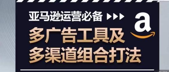 亚马逊运营必备，多广告工具及多渠道组合打法 - 创享网-创享网