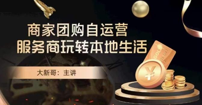 大新哥·商家团购自运营-玩转本地生活 - 创享网-创享网