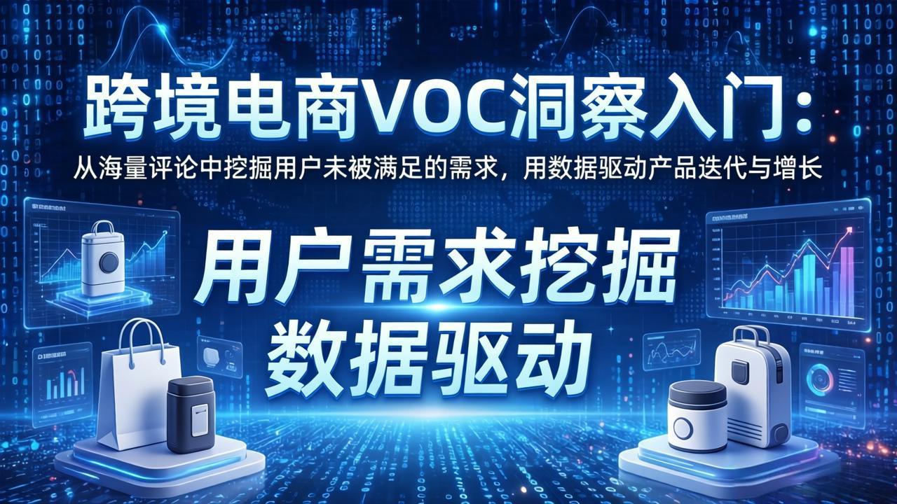 跨境电商VOC洞察入门：从海量评论中挖掘用户未被满足的需求，用数据驱动产品迭代与增长-创享网